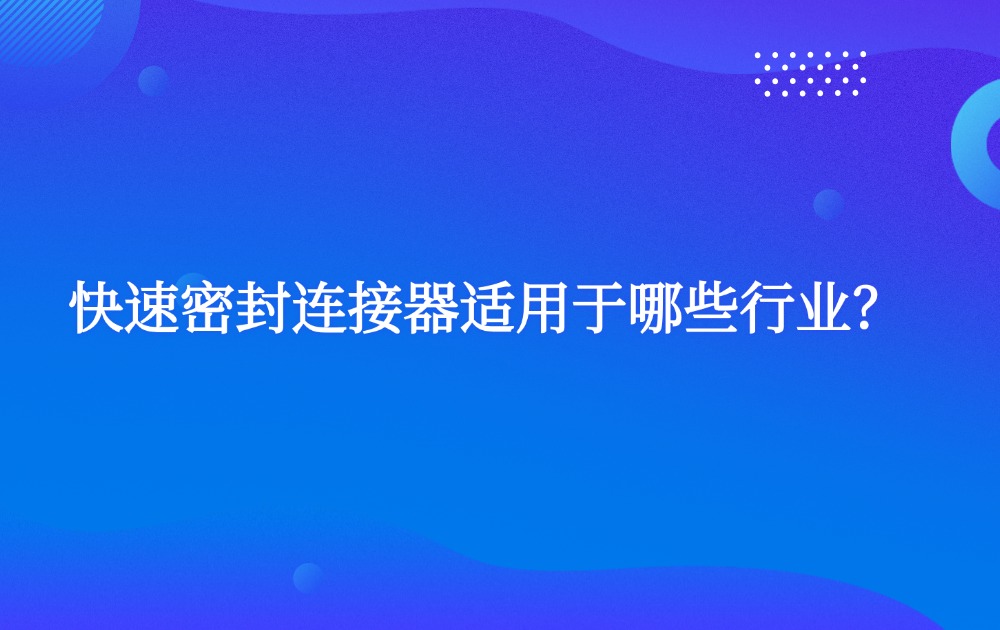 快速密封连接器适用于哪些行业? 快速密封连接器适用于哪些行业?
