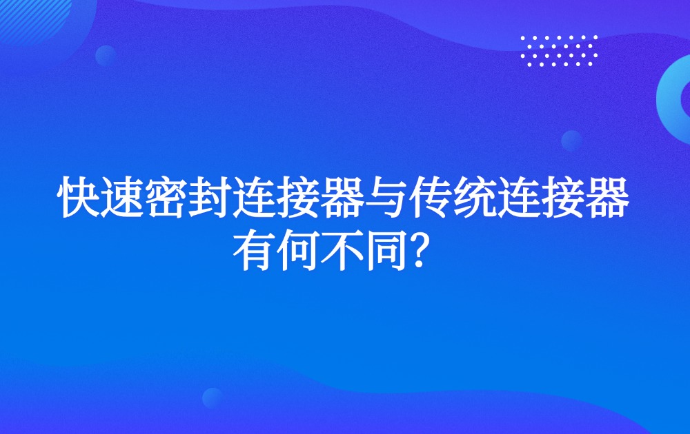 快速密封连接器与传统连接器有何不同? 快速密封连接器与传统连接器有何不同?