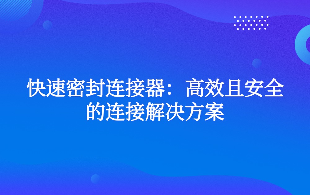 快速密封连接器:高效且安全的连接解决方案 快速密封连接器:高效且安全的连接解决方案