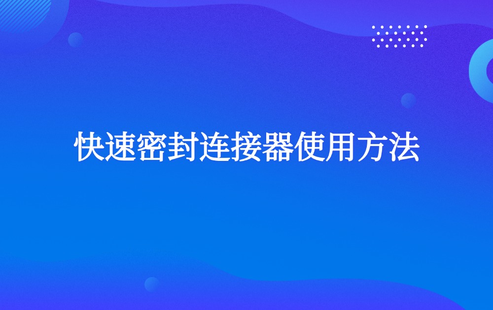 快速密封连接器使用方法 快速密封连接器使用方法