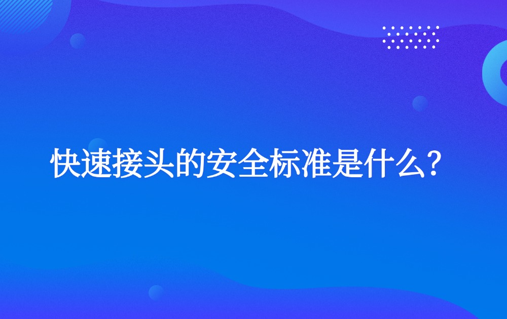 快速接头的安全标准是什么? 快速接头的安全标准是什么?