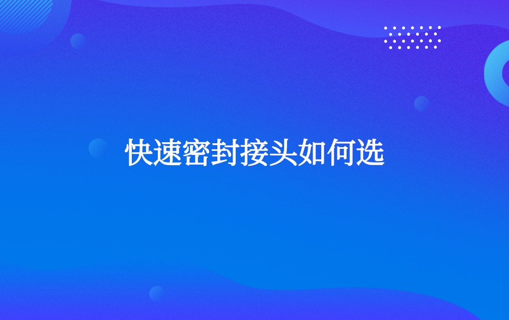 快速密封接头如何选 快速密封接头如何选